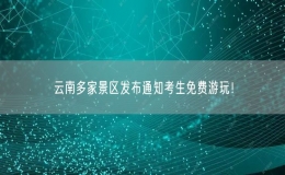 云南多家景區(qū)發(fā)布通知考生免費游玩！