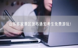 山東多家景區(qū)發(fā)布通知考生免費(fèi)游玩！