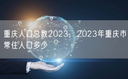重慶人口總數(shù)2023，2023年重慶市常住人口多少