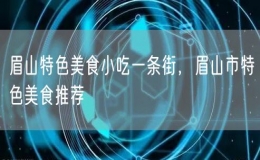眉山特色美食小吃一條街，眉山市特色美食推薦