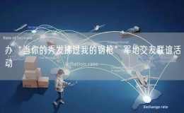 辦“當(dāng)你的秀發(fā)拂過(guò)我的鋼槍”軍地交友聯(lián)誼活動(dòng)