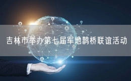 吉林市舉辦第七屆軍地鵲橋聯(lián)誼活動