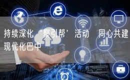 持續(xù)深化‘聚引幫’活動?同心共建現(xiàn)代化巴中