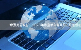 “緣聚美麗鄉(xiāng)村”2023年市直單身青年職工聯(lián)誼活動(dòng)