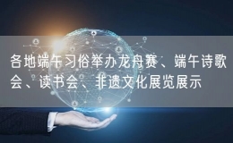 各地端午習(xí)俗舉辦龍舟賽、端午詩歌會(huì)、讀書會(huì)、非遺文化展覽展示