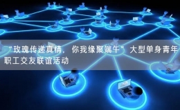 “玫瑰傳遞真情，你我緣聚端午”大型單身青年職工交友聯(lián)誼活動(dòng)