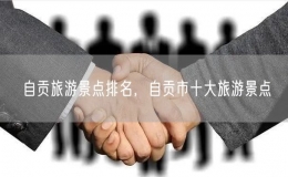 自貢旅游景點(diǎn)排名，自貢市十大旅游景點(diǎn)