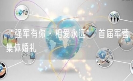 “強軍有你·相愛永遠(yuǎn)” 首屆軍營集體婚禮