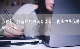 歷時(shí)七年打造的經(jīng)典美育讀本，傳承中華優(yōu)秀文化傳統(tǒng)