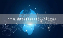 2023年川渝兩地單身青年職工婚戀交友專(zhuān)場(chǎng)聯(lián)誼活動(dòng)