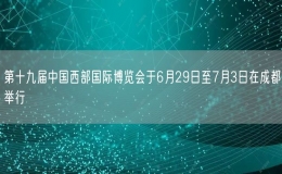 第十九屆中國(guó)西部國(guó)際博覽會(huì)于6月29日至7月3日在成都舉行