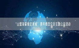 “山盟海誓緣定港城”青年婚戀交友主題公益活動(dòng)
