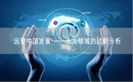 遠(yuǎn)望中國發(fā)展——十大領(lǐng)域的戰(zhàn)略分析