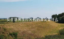 女生送男生打火機(jī)的含義是什么（送男生打火機(jī)的寓意）