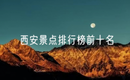 西安景點(diǎn)排行榜前十名（西安十大最受歡迎景點(diǎn)）