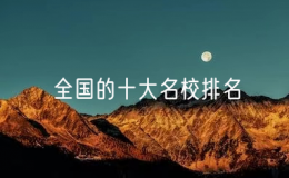 全國的十大名校排名（中國十大名校有哪些）