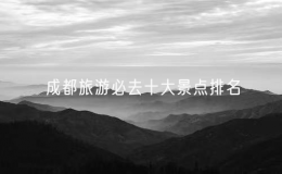 成都旅游必去十大景點(diǎn)排名，成都十大最好玩的景點(diǎn)