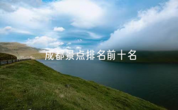 成都景點(diǎn)排名前十名，成都的十大旅游景點(diǎn)
