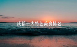 成都十大特色美食排名，成都小吃排行榜前十名