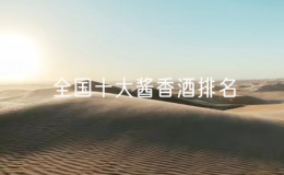 全國十大醬香酒排名，貴州前十名醬香酒廠家