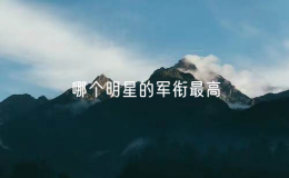 哪個(gè)明星的軍銜最高（軍銜最高的十位明星）