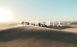 團(tuán)長和營長哪個大（營長和團(tuán)長誰更大）