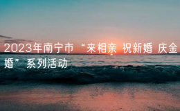 2023年南寧市“來(lái)相親 祝新婚 慶金婚”系列活動(dòng)