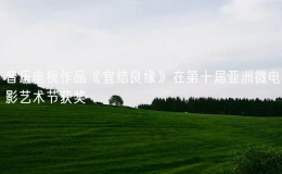 音樂電視作品《宜結(jié)良緣》在第十屆亞洲微電影藝術(shù)節(jié)獲獎(jiǎng)