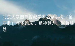 北京大學(xué)圖書館藏學(xué)術(shù)名家手稿（全四冊）學(xué)術(shù)風(fēng)采、精神魅力，展卷燦然