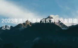 2023年濟(jì)寧市單身殘疾青年交友聯(lián)誼活動(dòng)