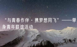 “與青春作伴·攜夢想同飛”——單身青年聯(lián)誼活動