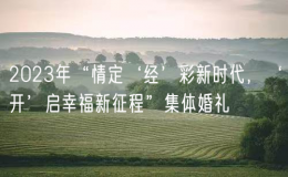 2023年“情定‘經(jīng)’彩新時(shí)代，‘開(kāi)’啟幸福新征程”集體婚禮