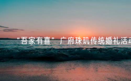“吾家有喜”廣府珠璣傳統(tǒng)婚禮活動