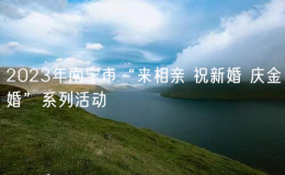 2023年南寧市“來(lái)相親 祝新婚 慶金婚”系列活動(dòng)