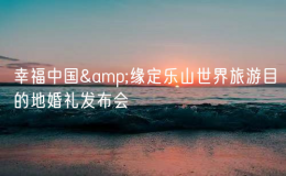 幸福中國&緣定樂山世界旅游目的地婚禮發(fā)布會
