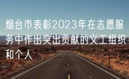 煙臺(tái)市表彰2023年在志愿服務(wù)中作出突出貢獻(xiàn)的義工組織和個(gè)人
