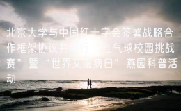 北京大學(xué)與中國(guó)紅十字會(huì)簽署戰(zhàn)略合作框架協(xié)議并舉行“紅氣球校園挑戰(zhàn)賽”暨“世界艾滋