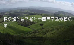 楊紹輝創(chuàng)造了新的中國男子馬拉松紀錄