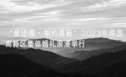 “愛團(tuán)圓·相約高新”2023年南昌高新區(qū)集體婚禮浪漫舉行