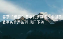 喜茶“佛喜”茶拿鐵涉嫌違反中國宗教事務(wù)管理條例 現(xiàn)已下架