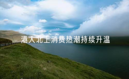 港人北上消費熱潮持續(xù)升溫