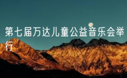 第七屆萬達兒童公益音樂會舉行