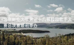 北京郵電大學第三十六屆校園歌手大賽總決賽順利舉辦