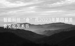 智能科技“食”代2023年第四屆美食文化藝術(shù)節(jié)