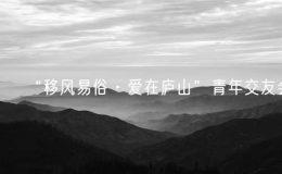“移風(fēng)易俗·愛在廬山”青年交友會