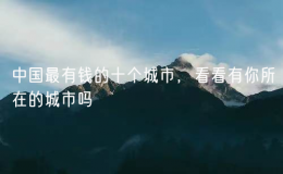 中國(guó)最有錢(qián)的十個(gè)城市，看看有你所在的城市嗎