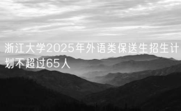 浙江大學2025年外語類保送生招生計劃不超過65人