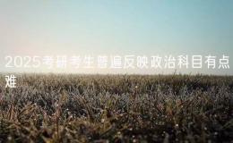 2025考研考生普遍反映政治科目有點難