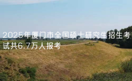 2025年廈門市全國(guó)碩士研究生招生考試共6.7萬(wàn)人報(bào)考