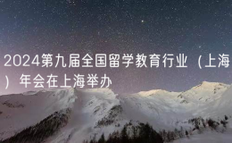 2024第九屆全國留學教育行業(yè)（上海）年會在上海舉辦